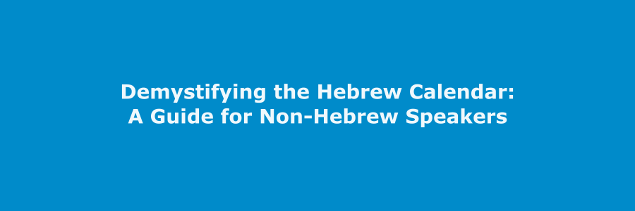 Demystifying the Hebrew Calendar: A Guide for Non-Hebrew Speakers