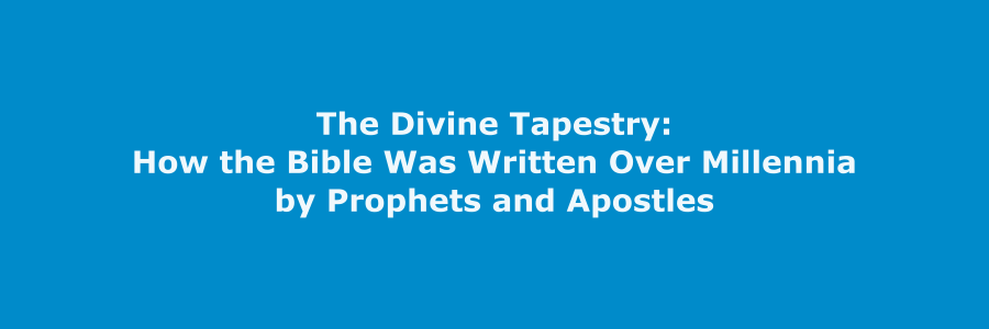 The Divine Tapestry: How the Bible Was Written Over Millennia by Prophets and Apostles